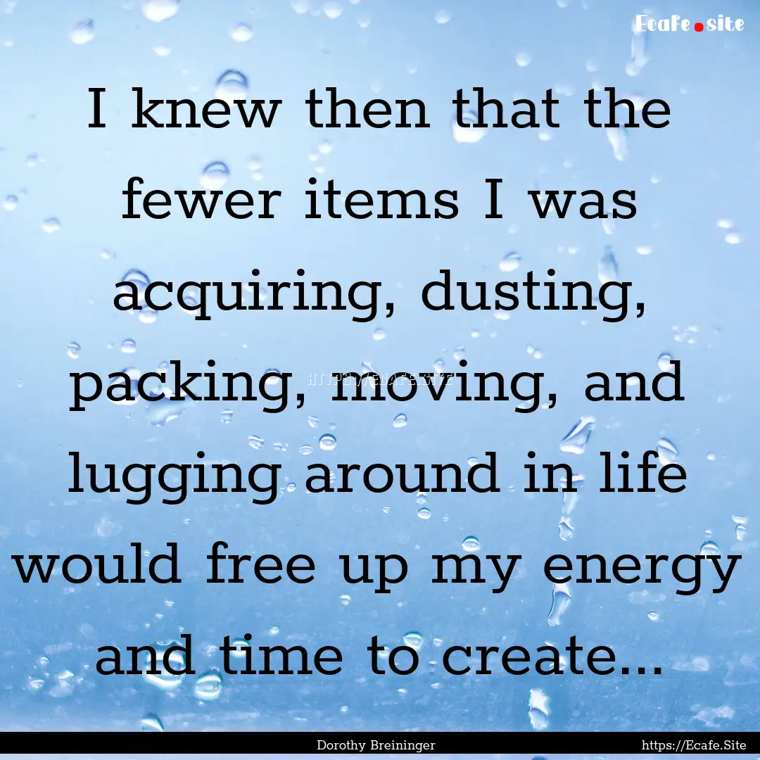 I knew then that the fewer items I was acquiring,.... : Quote by Dorothy Breininger