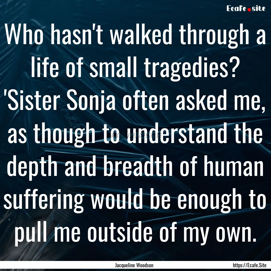 Who hasn't walked through a life of small.... : Quote by Jacqueline Woodson