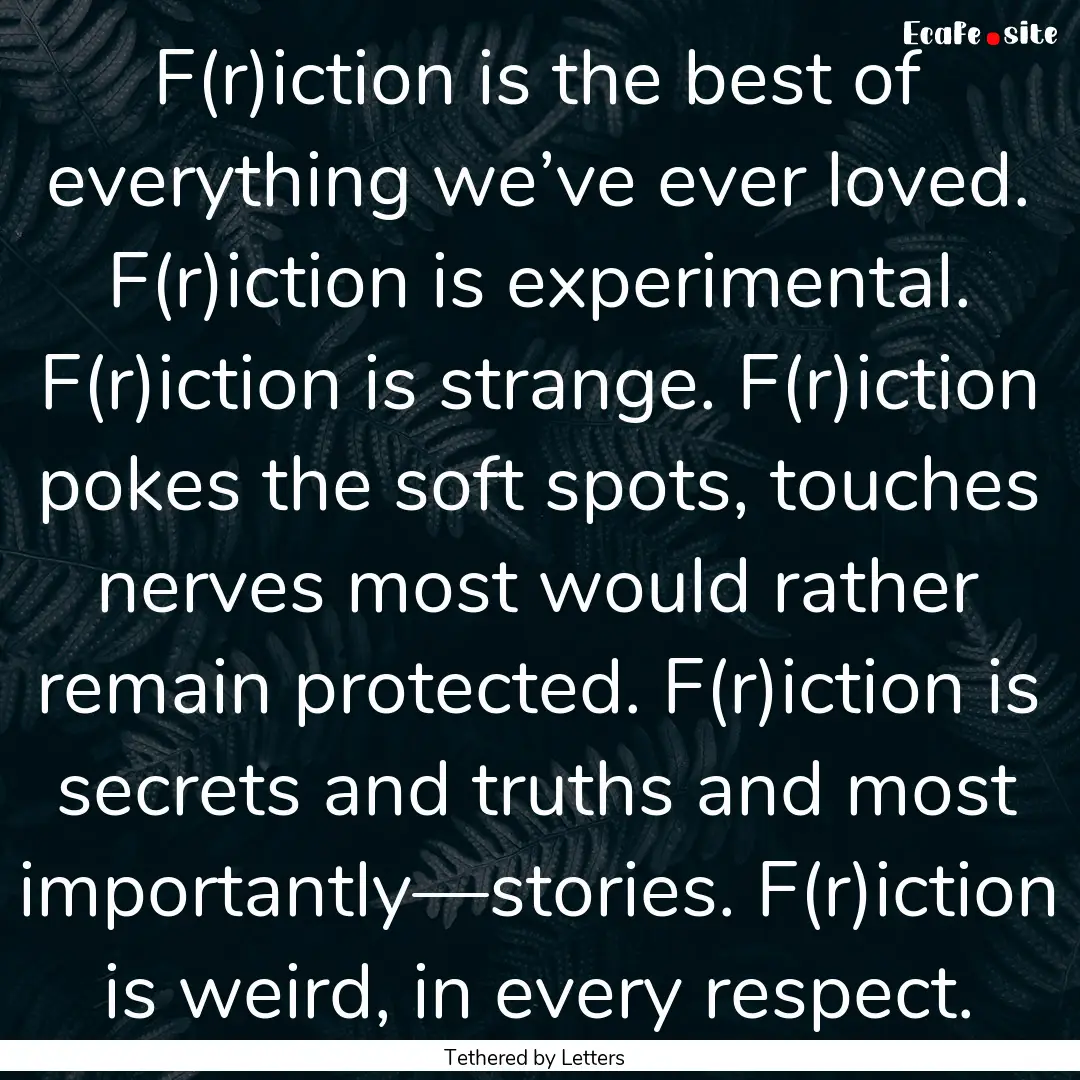 F(r)iction is the best of everything we’ve.... : Quote by Tethered by Letters