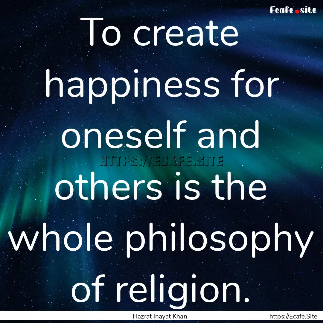 To create happiness for oneself and others.... : Quote by Hazrat Inayat Khan