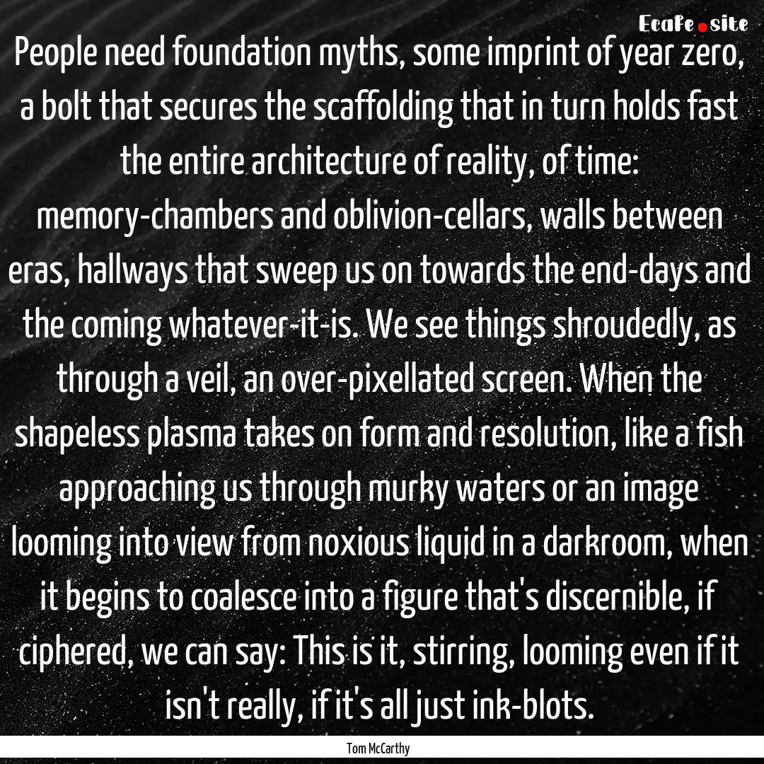 People need foundation myths, some imprint.... : Quote by Tom McCarthy