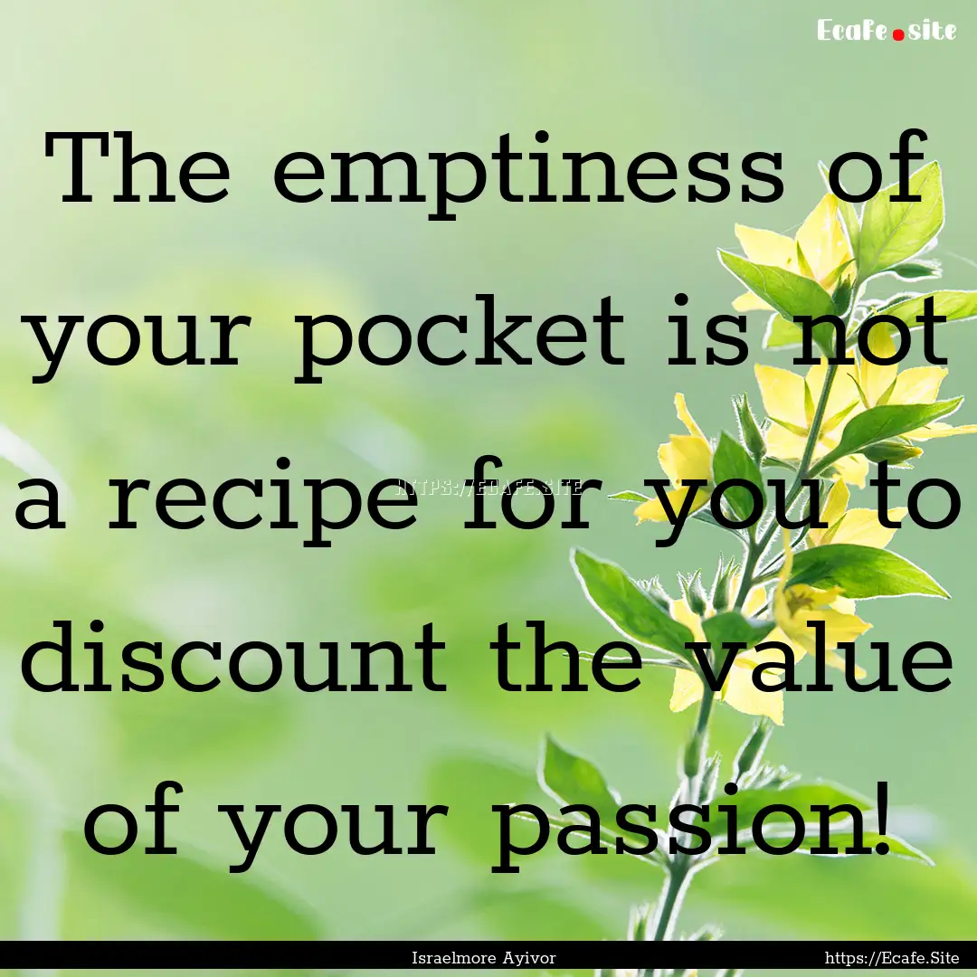 The emptiness of your pocket is not a recipe.... : Quote by Israelmore Ayivor