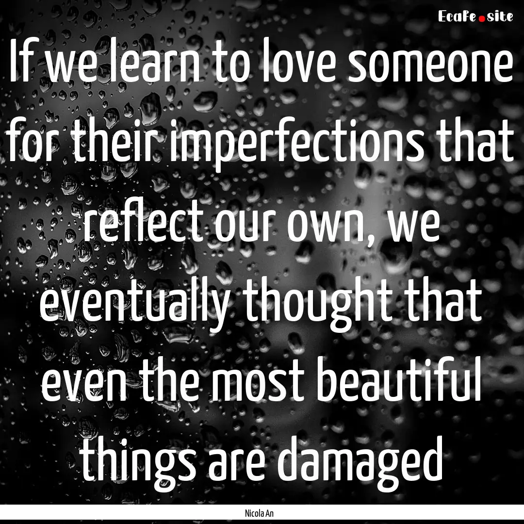 If we learn to love someone for their imperfections.... : Quote by Nicola An