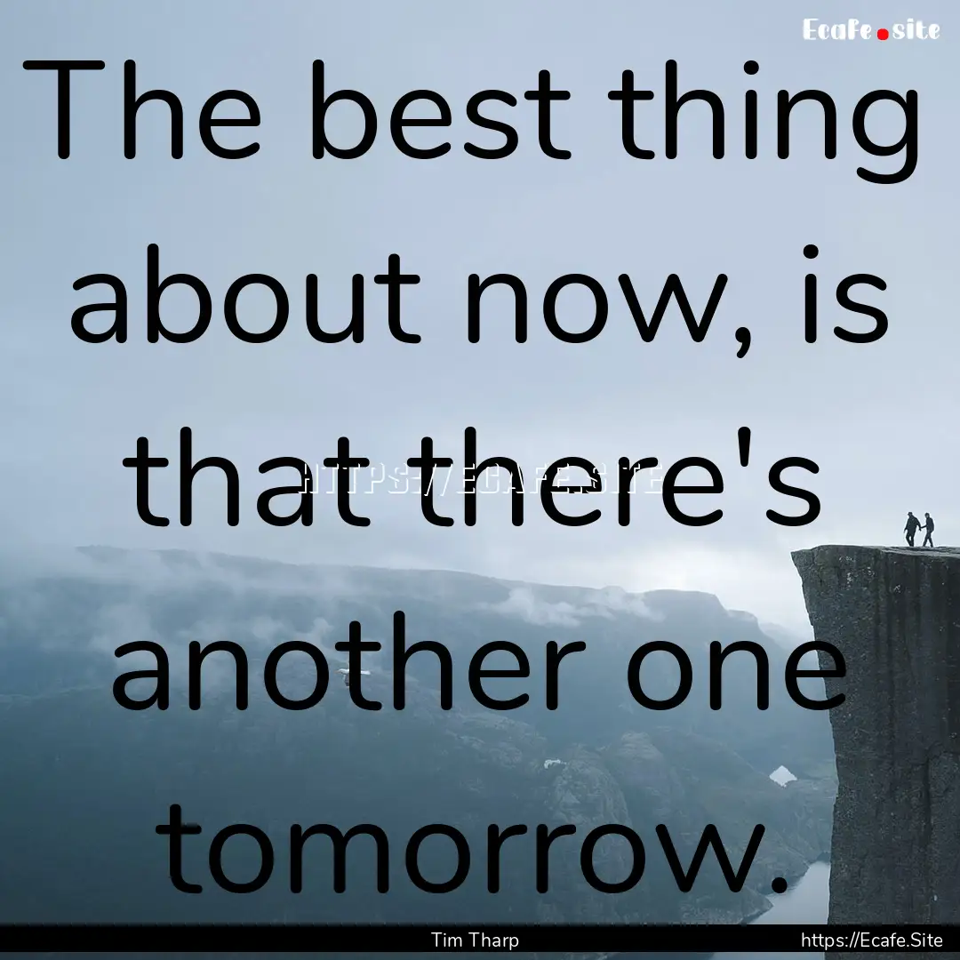 The best thing about now, is that there's.... : Quote by Tim Tharp