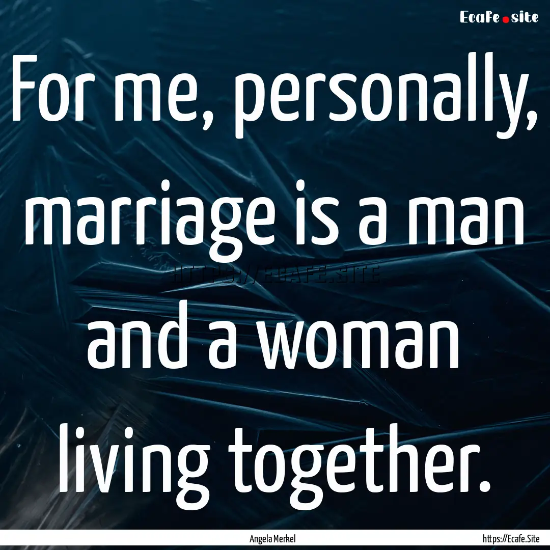 For me, personally, marriage is a man and.... : Quote by Angela Merkel