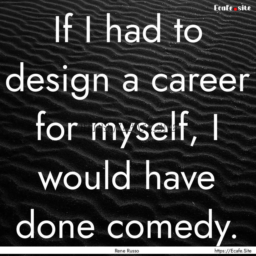 If I had to design a career for myself, I.... : Quote by Rene Russo