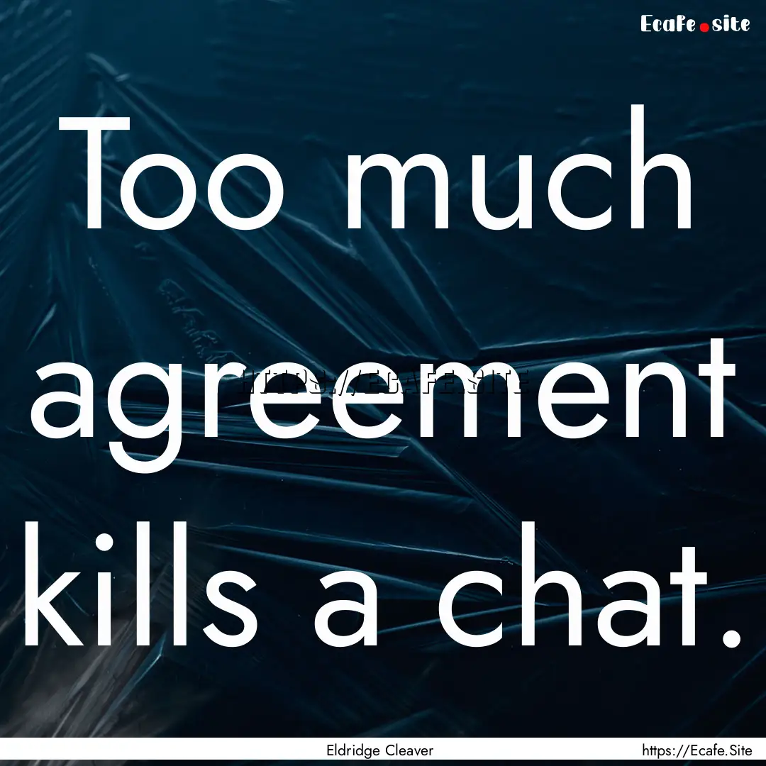 Too much agreement kills a chat. : Quote by Eldridge Cleaver