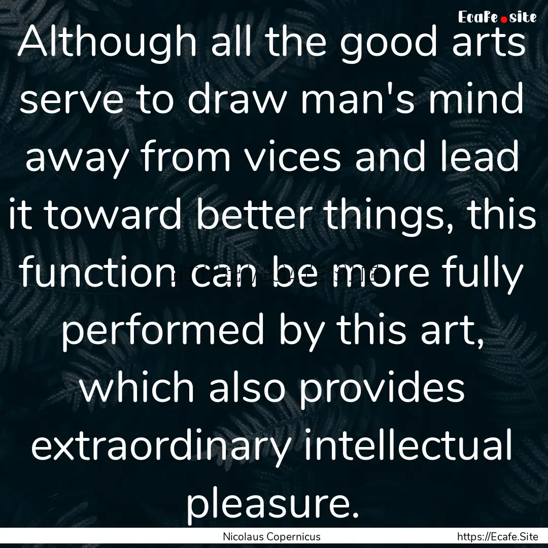 Although all the good arts serve to draw.... : Quote by Nicolaus Copernicus