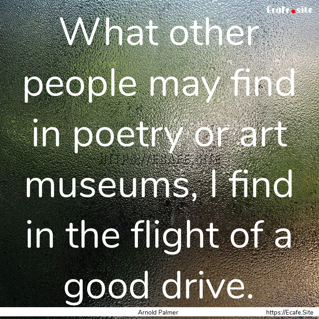 What other people may find in poetry or art.... : Quote by Arnold Palmer