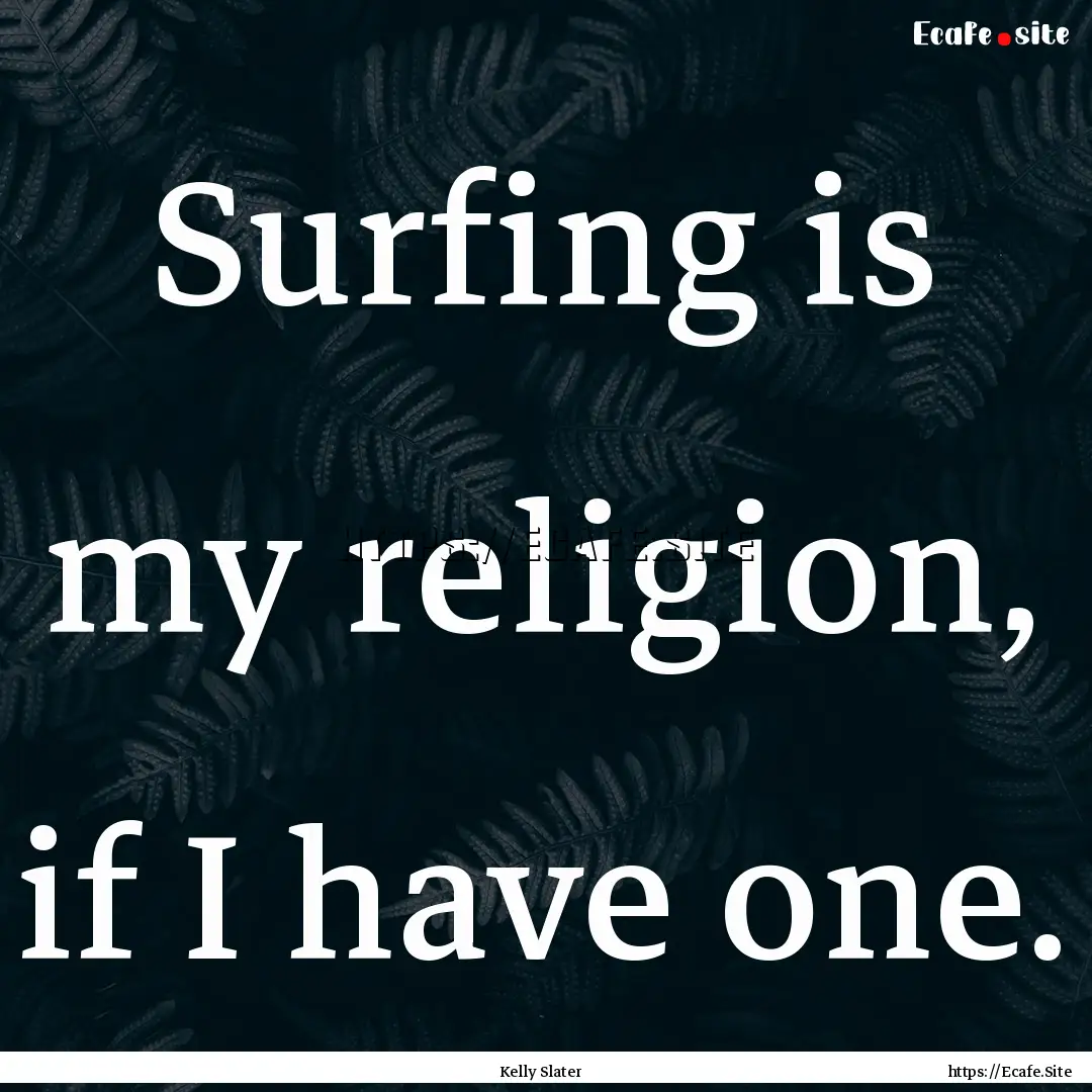 Surfing is my religion, if I have one. : Quote by Kelly Slater