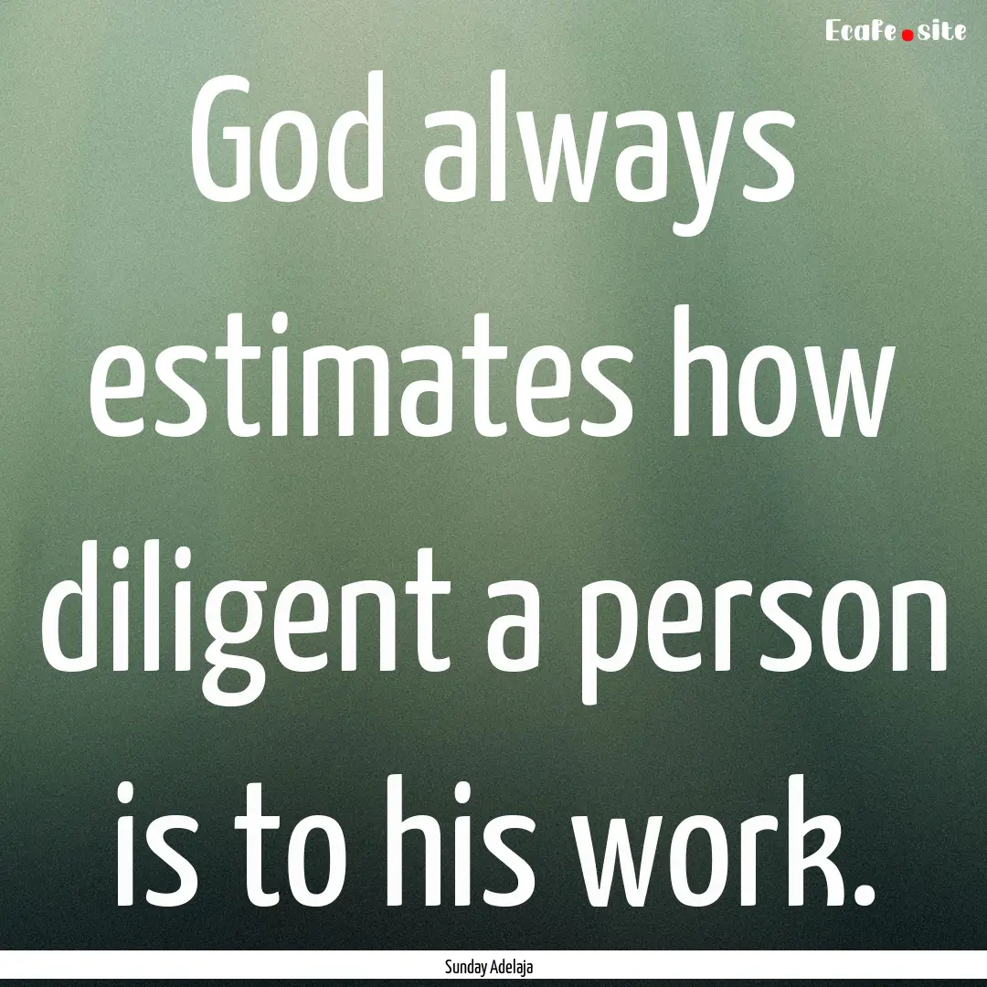 God always estimates how diligent a person.... : Quote by Sunday Adelaja