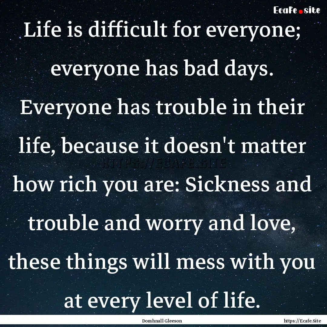 Life is difficult for everyone; everyone.... : Quote by Domhnall Gleeson