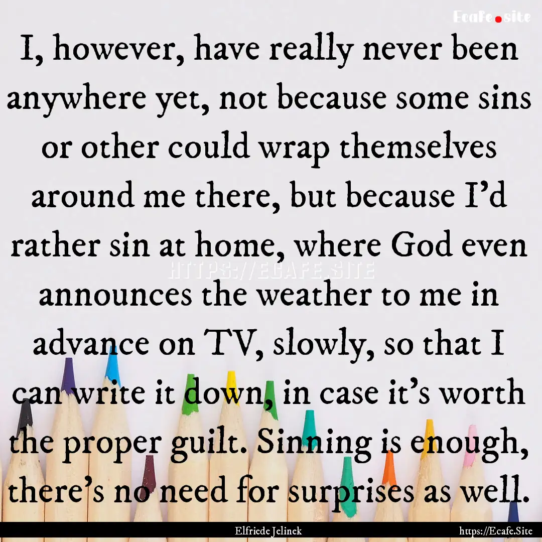 I, however, have really never been anywhere.... : Quote by Elfriede Jelinek