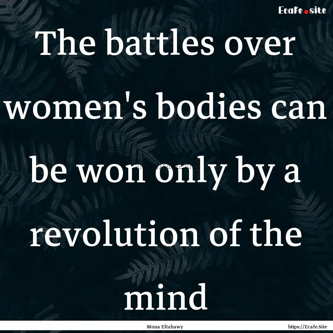 The battles over women's bodies can be won.... : Quote by Mona Eltahawy