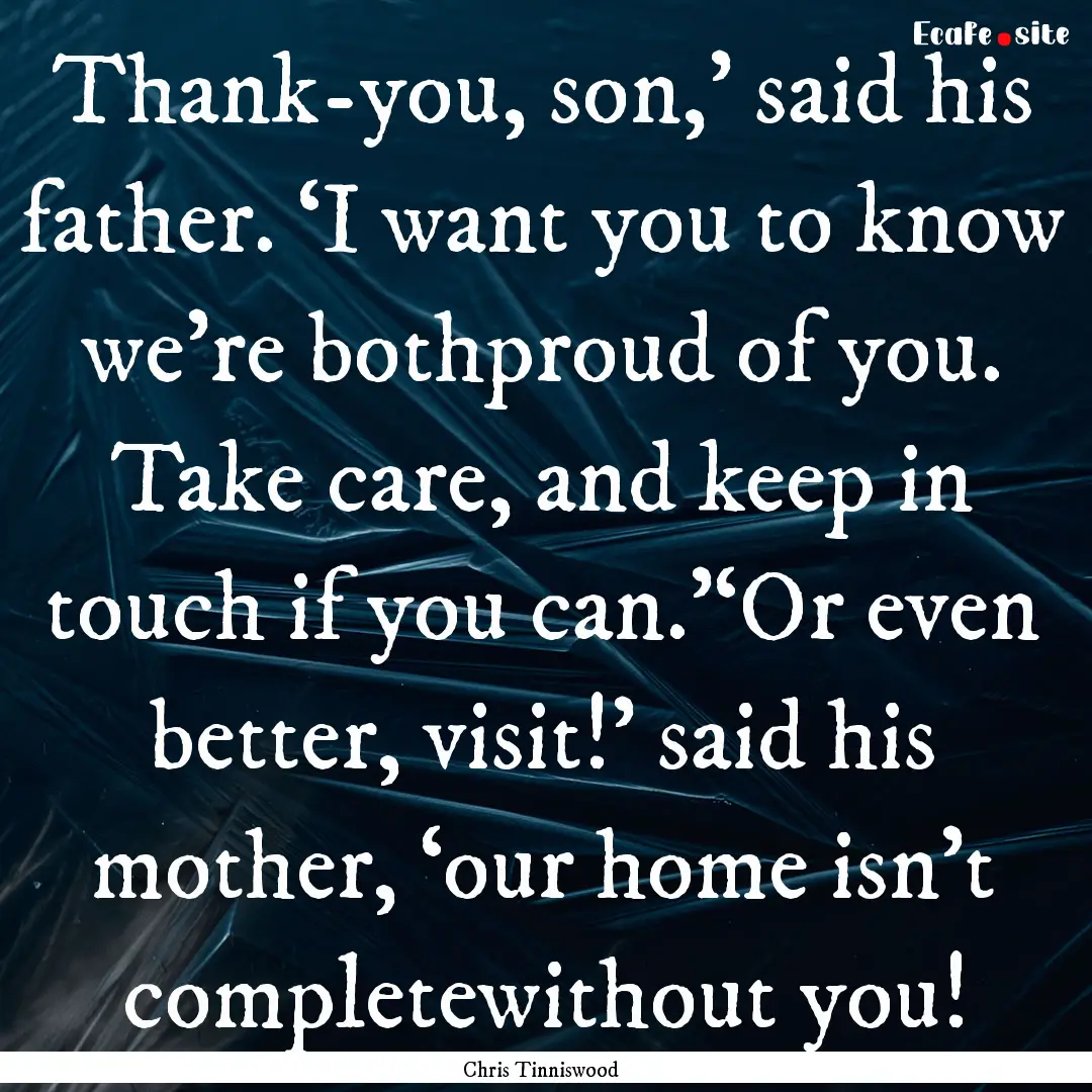 Thank-you, son,’ said his father. ‘I.... : Quote by Chris Tinniswood