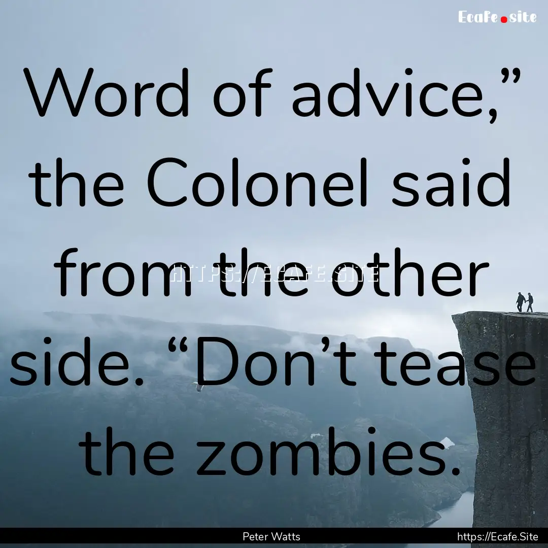 Word of advice,” the Colonel said from.... : Quote by Peter Watts