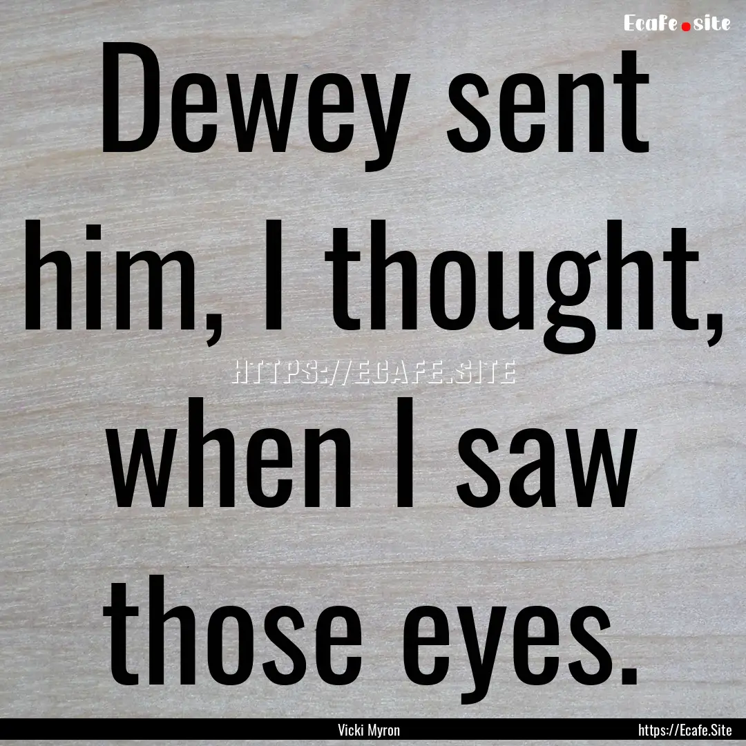 Dewey sent him, I thought, when I saw those.... : Quote by Vicki Myron