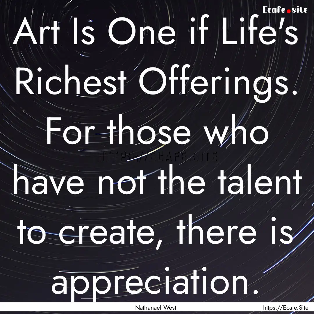 Art Is One if Life's Richest Offerings. For.... : Quote by Nathanael West