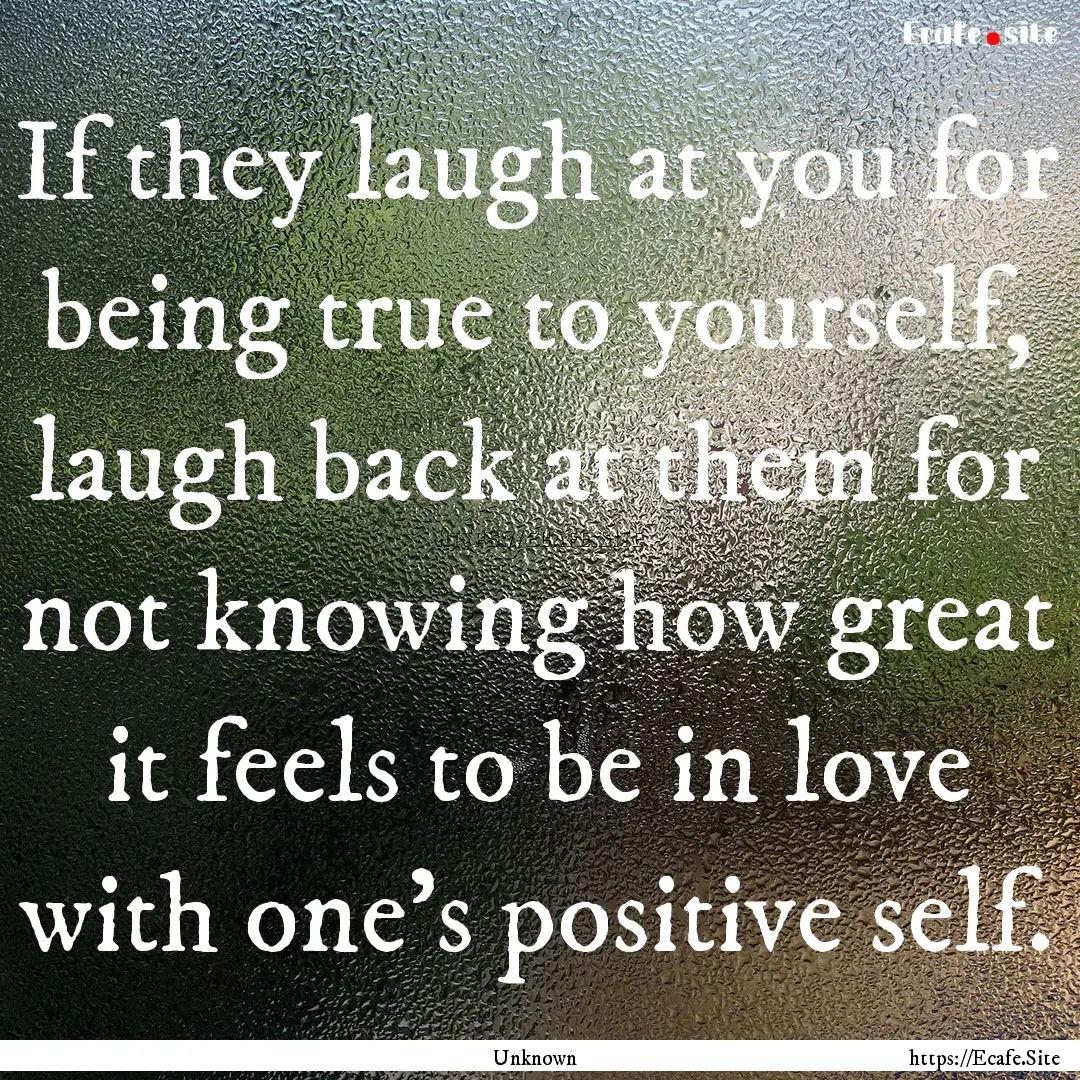 If they laugh at you for being true to yourself,.... : Quote by Unknown