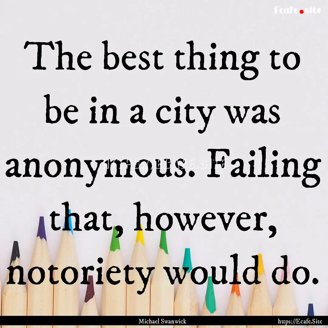 The best thing to be in a city was anonymous..... : Quote by Michael Swanwick