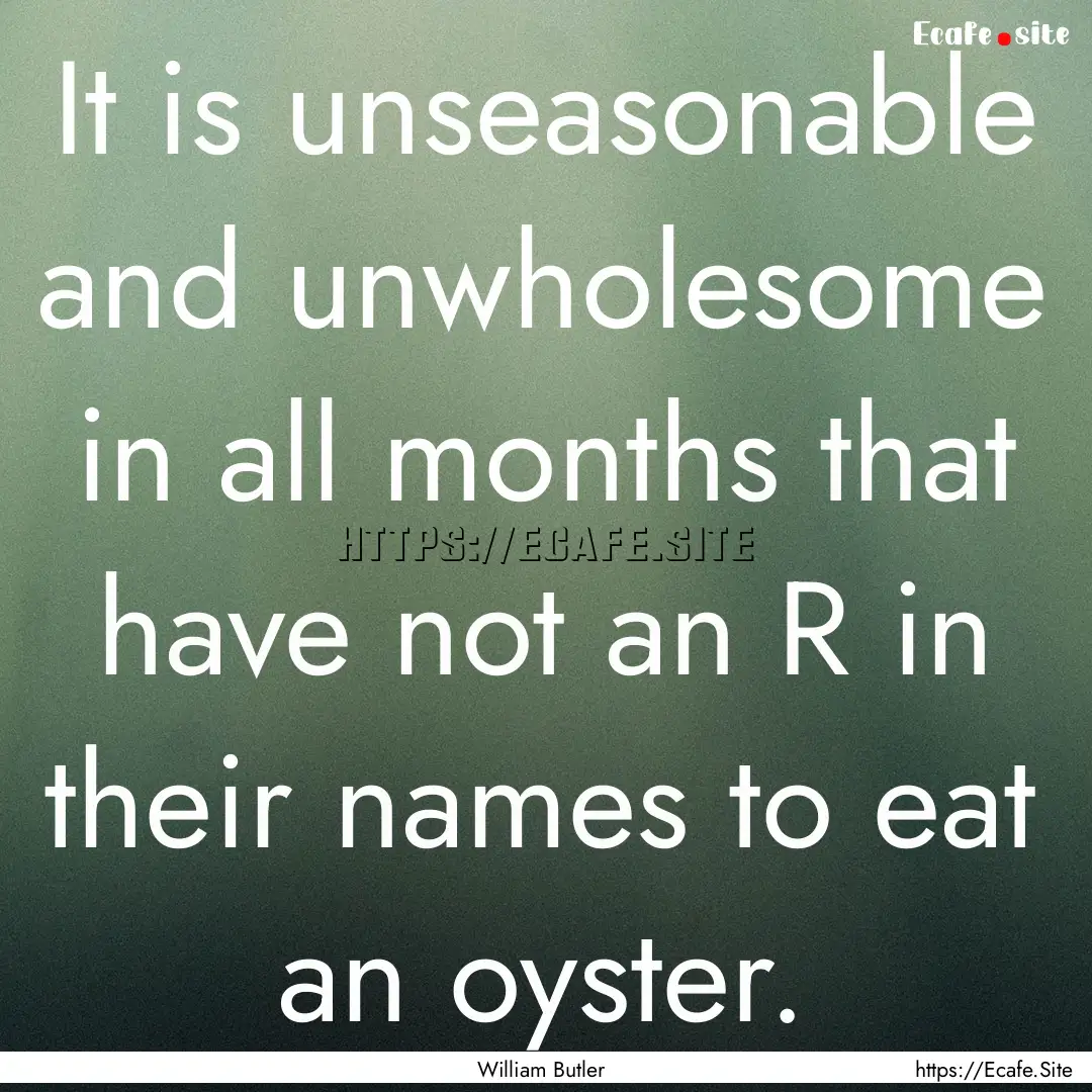 It is unseasonable and unwholesome in all.... : Quote by William Butler