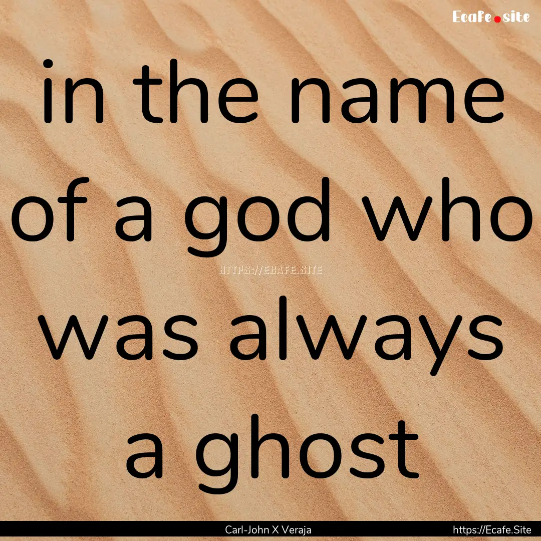 in the name of a god who was always a ghost.... : Quote by Carl-John X Veraja