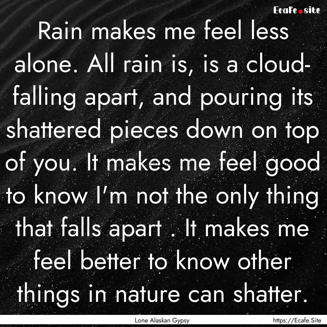 Rain makes me feel less alone. All rain is,.... : Quote by Lone Alaskan Gypsy