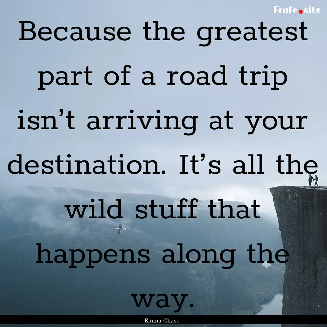 Because the greatest part of a road trip.... : Quote by Emma Chase