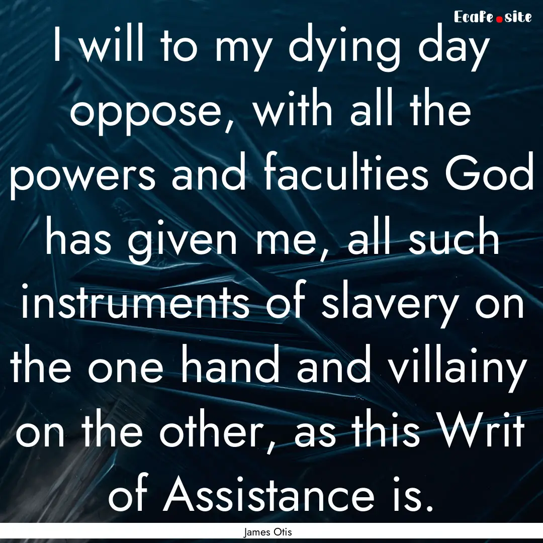 I will to my dying day oppose, with all the.... : Quote by James Otis