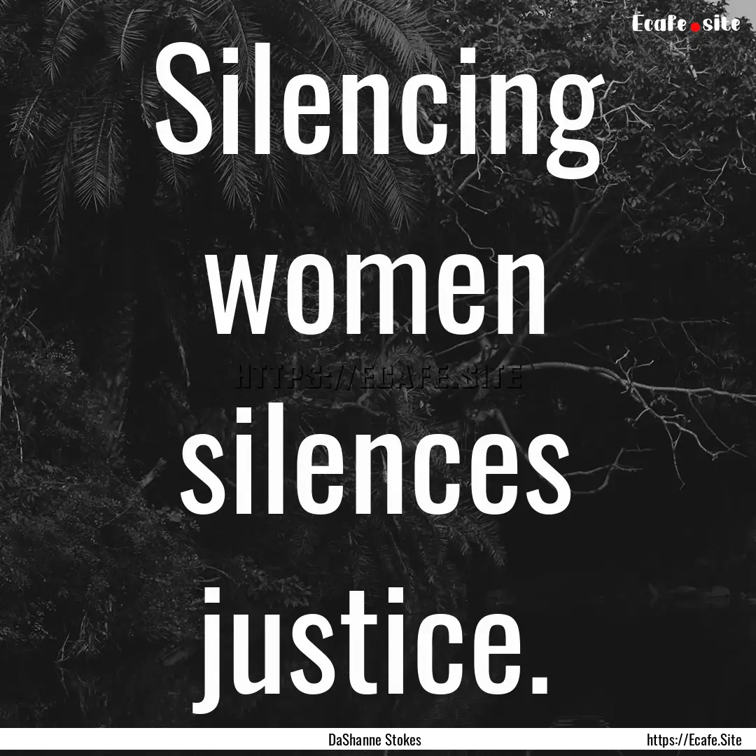 Silencing women silences justice. : Quote by DaShanne Stokes