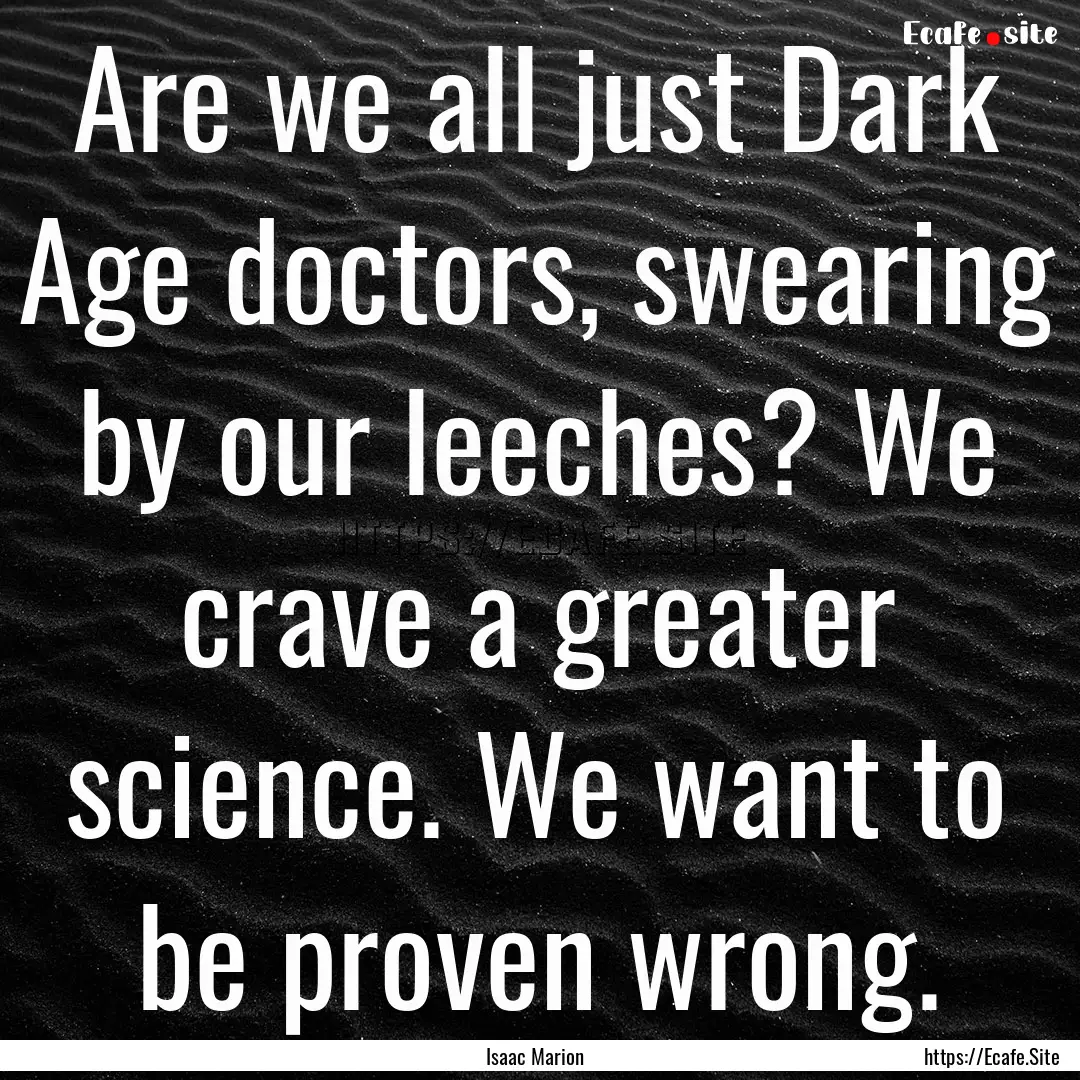 Are we all just Dark Age doctors, swearing.... : Quote by Isaac Marion