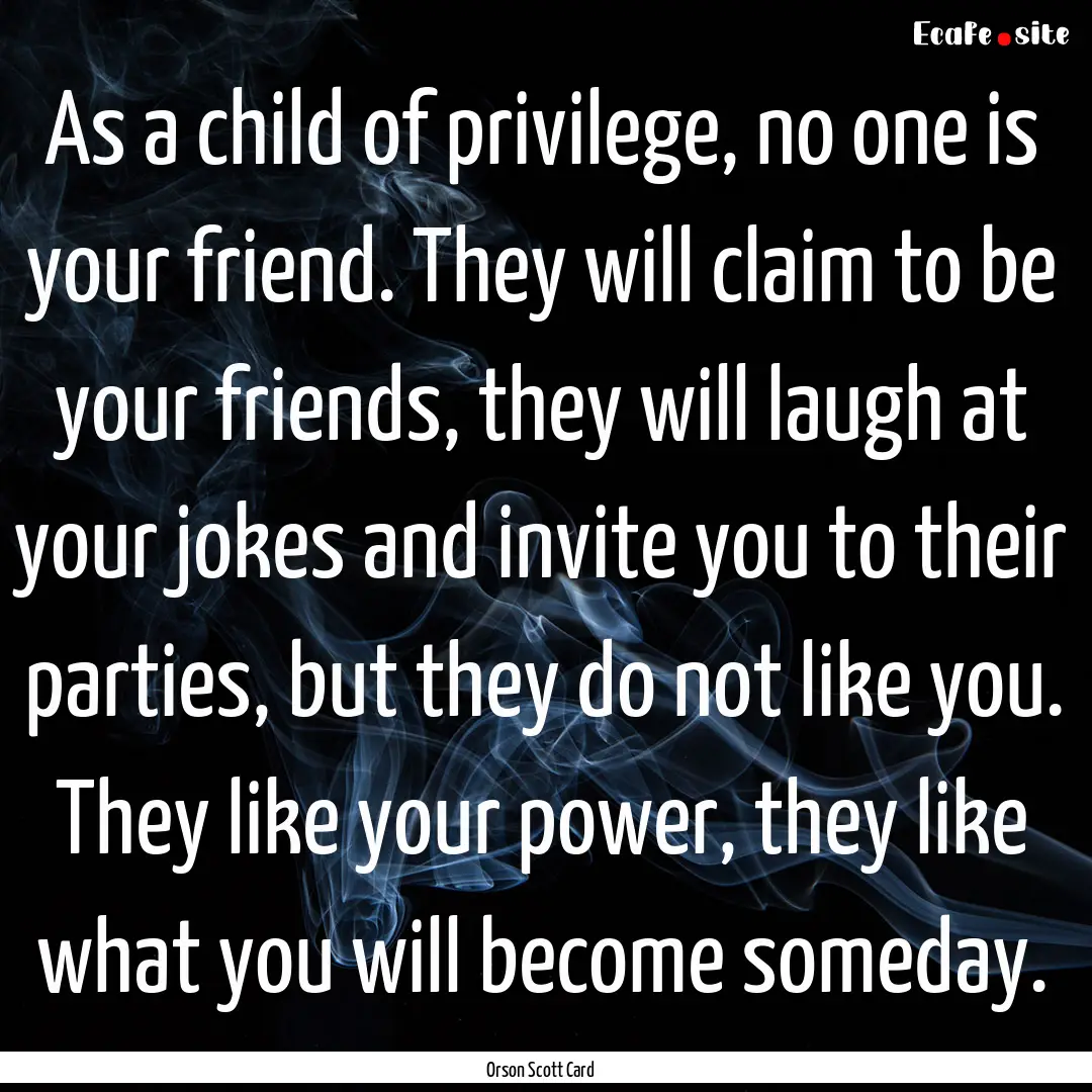 As a child of privilege, no one is your friend..... : Quote by Orson Scott Card