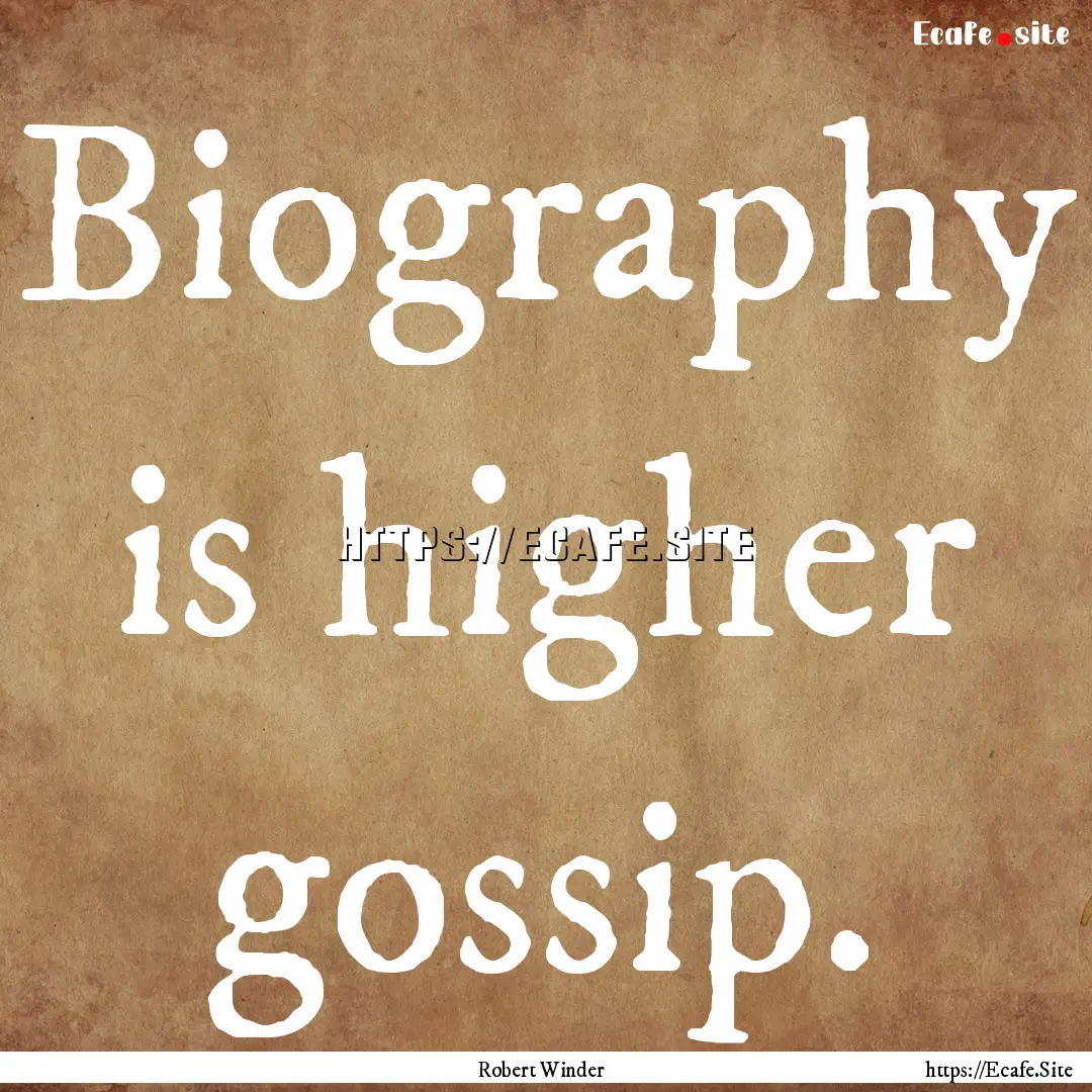 Biography is higher gossip. : Quote by Robert Winder