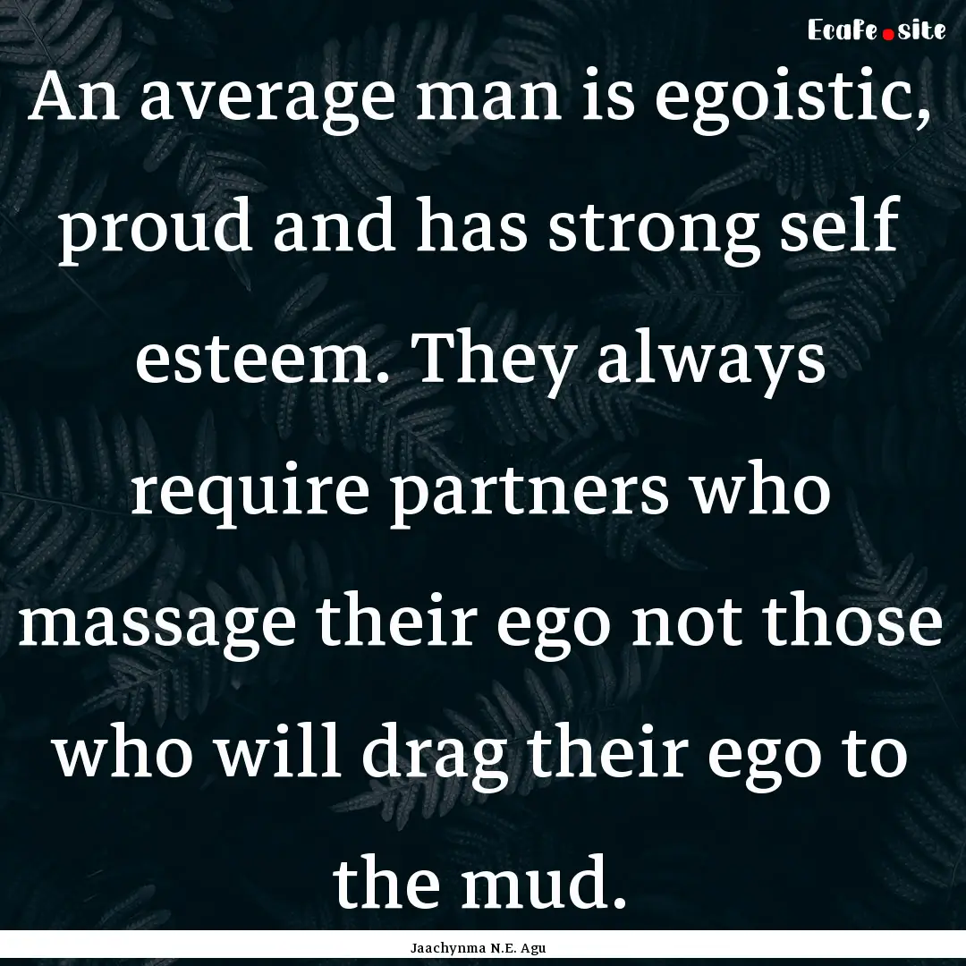 An average man is egoistic, proud and has.... : Quote by Jaachynma N.E. Agu