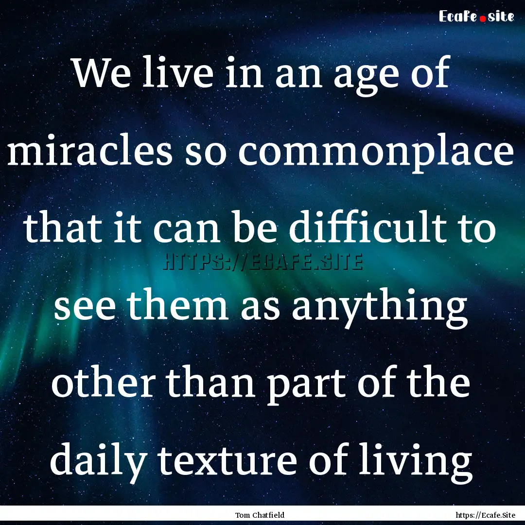 We live in an age of miracles so commonplace.... : Quote by Tom Chatfield