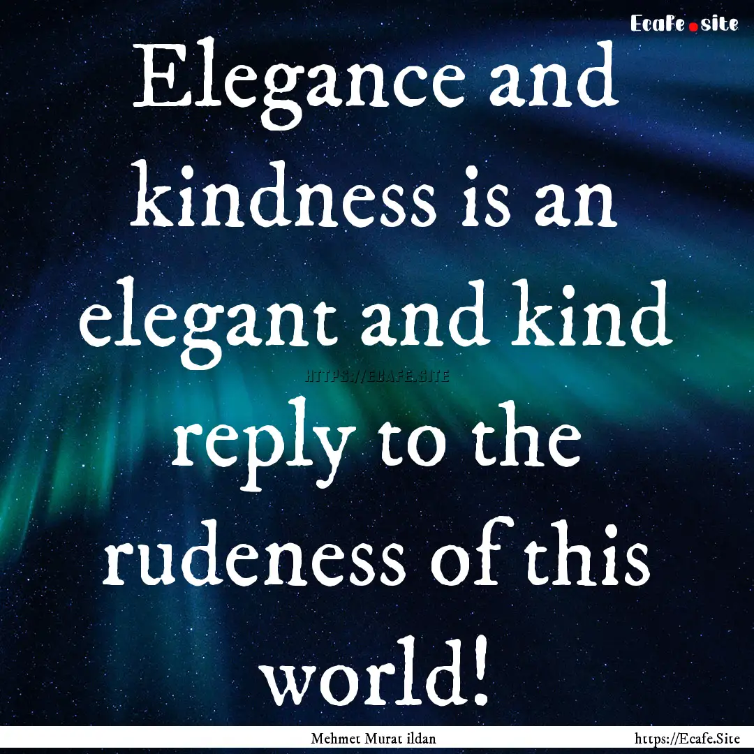 Elegance and kindness is an elegant and kind.... : Quote by Mehmet Murat ildan