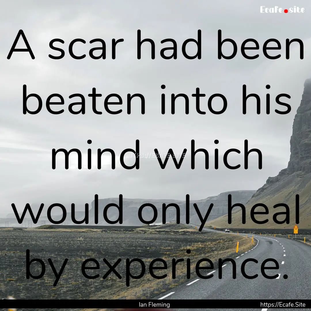 A scar had been beaten into his mind which.... : Quote by Ian Fleming