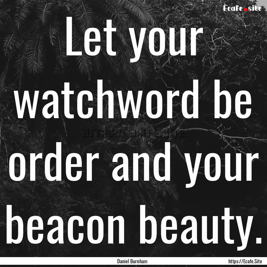 Let your watchword be order and your beacon.... : Quote by Daniel Burnham