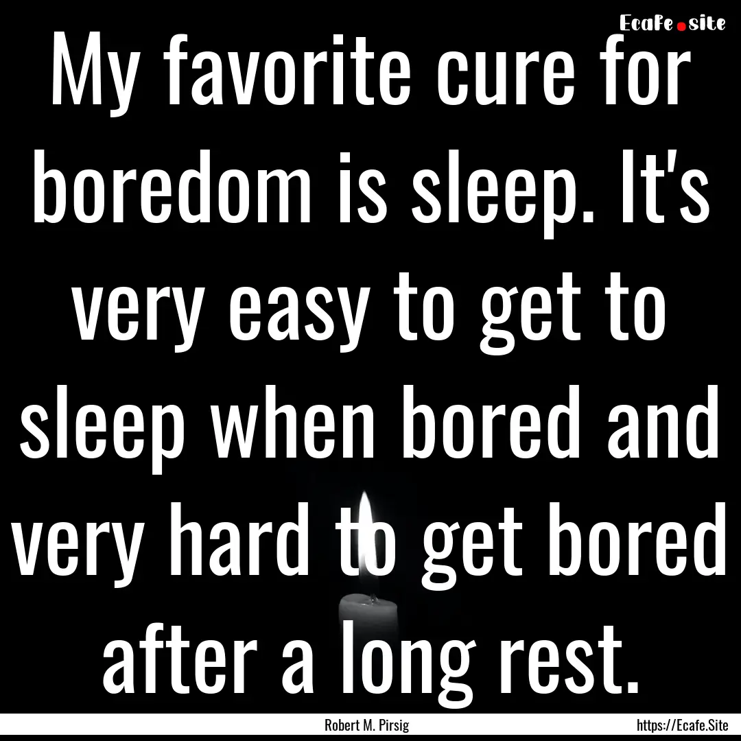 My favorite cure for boredom is sleep. It's.... : Quote by Robert M. Pirsig