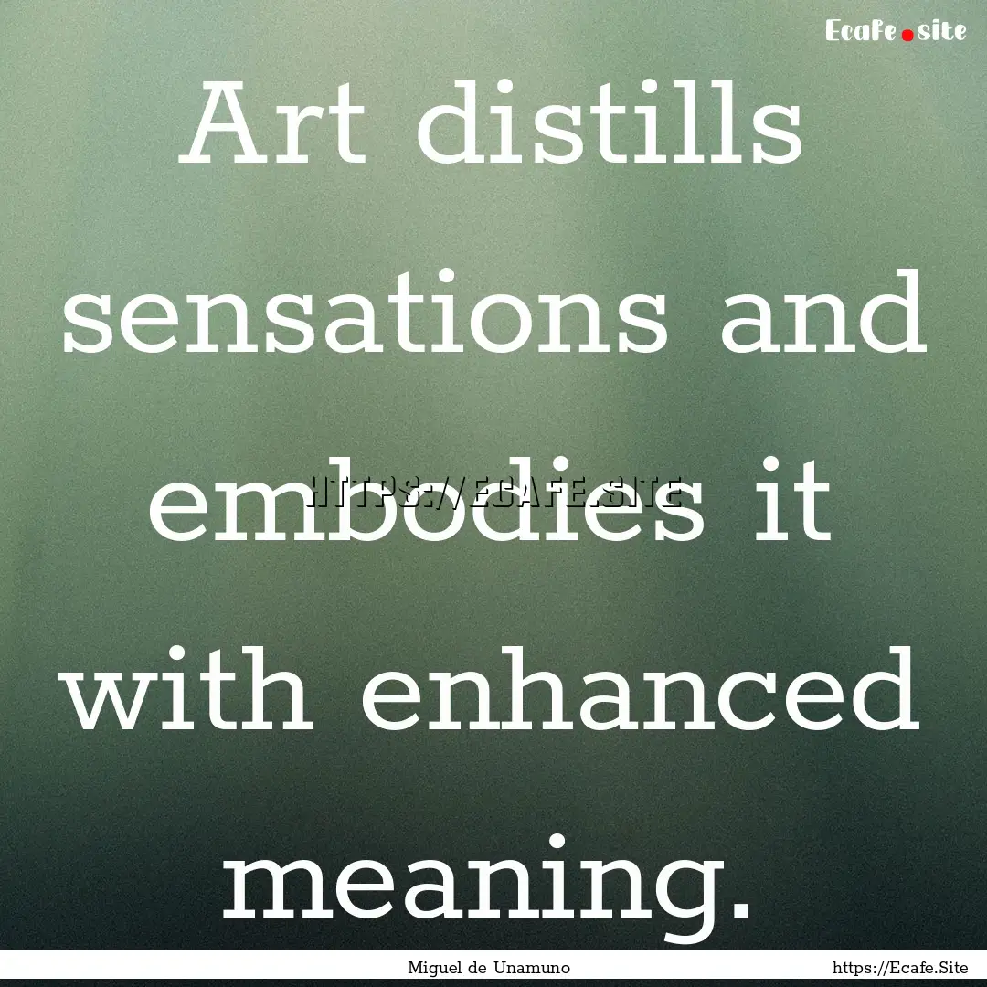 Art distills sensations and embodies it with.... : Quote by Miguel de Unamuno