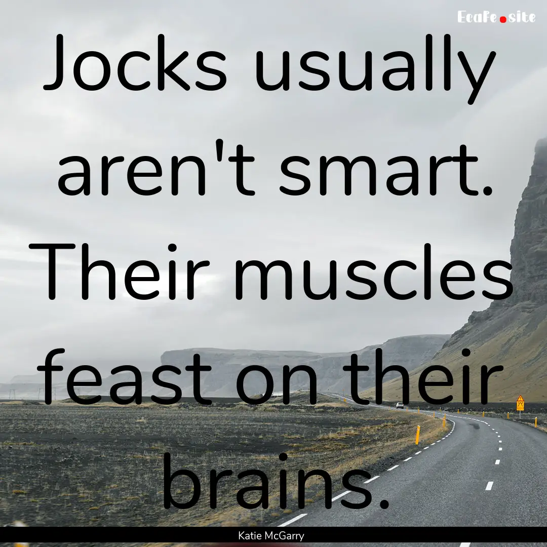 Jocks usually aren't smart. Their muscles.... : Quote by Katie McGarry