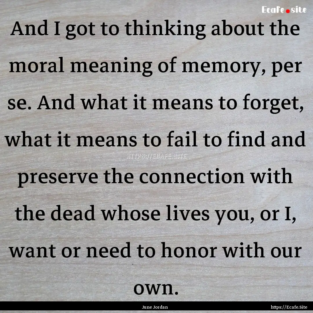 And I got to thinking about the moral meaning.... : Quote by June Jordan