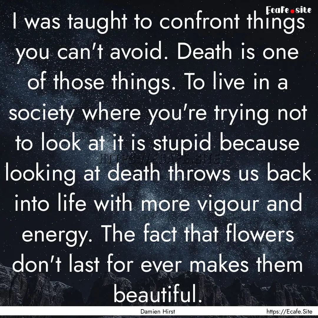 I was taught to confront things you can't.... : Quote by Damien Hirst