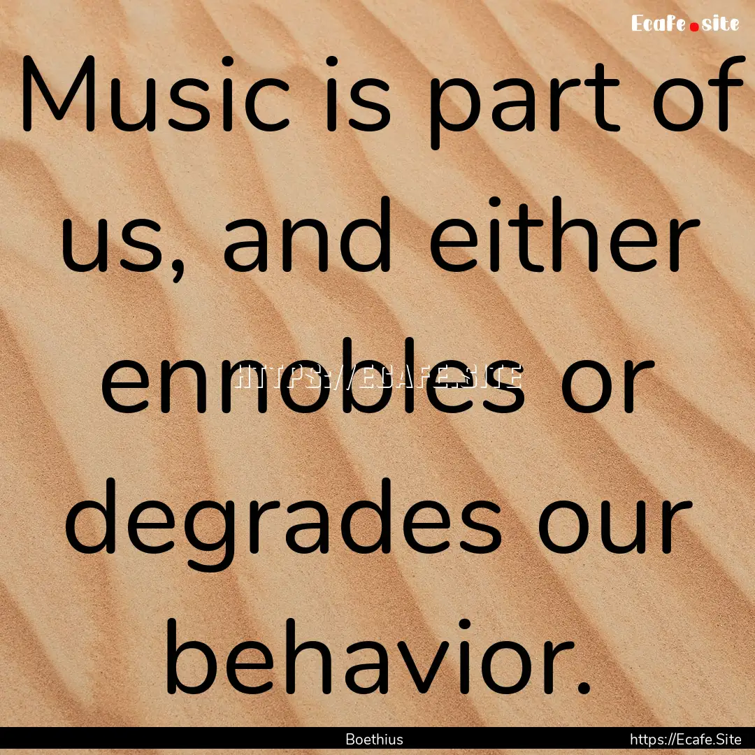 Music is part of us, and either ennobles.... : Quote by Boethius