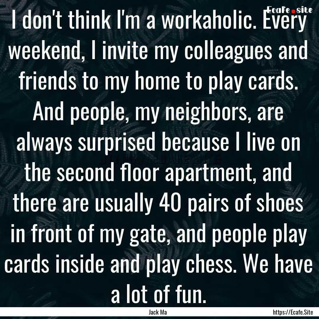 I don't think I'm a workaholic. Every weekend,.... : Quote by Jack Ma