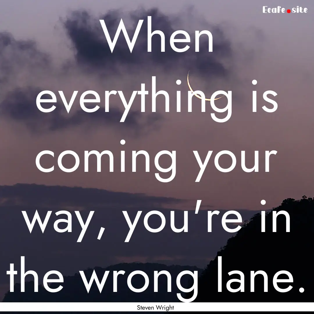 When everything is coming your way, you're.... : Quote by Steven Wright