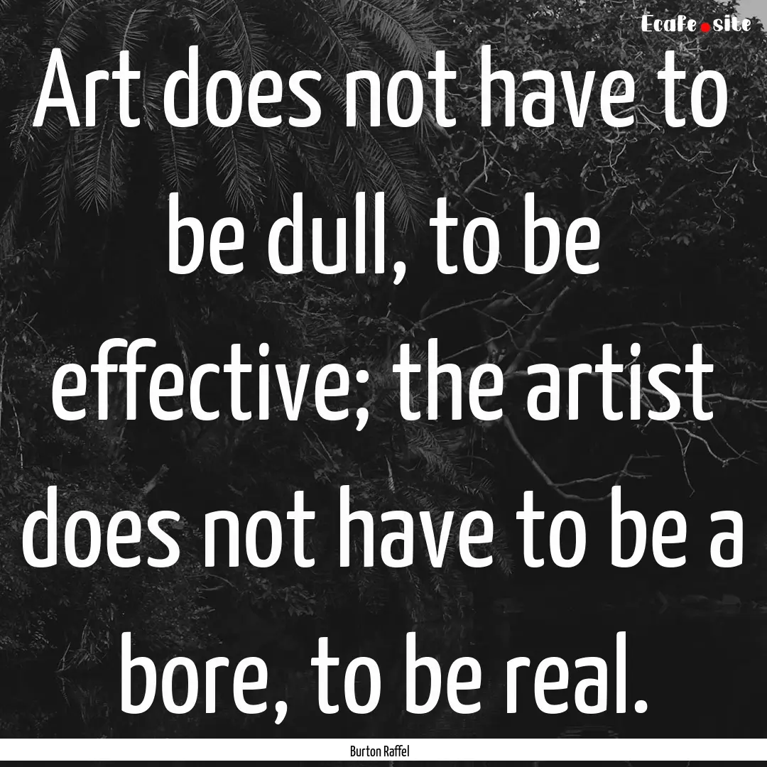 Art does not have to be dull, to be effective;.... : Quote by Burton Raffel