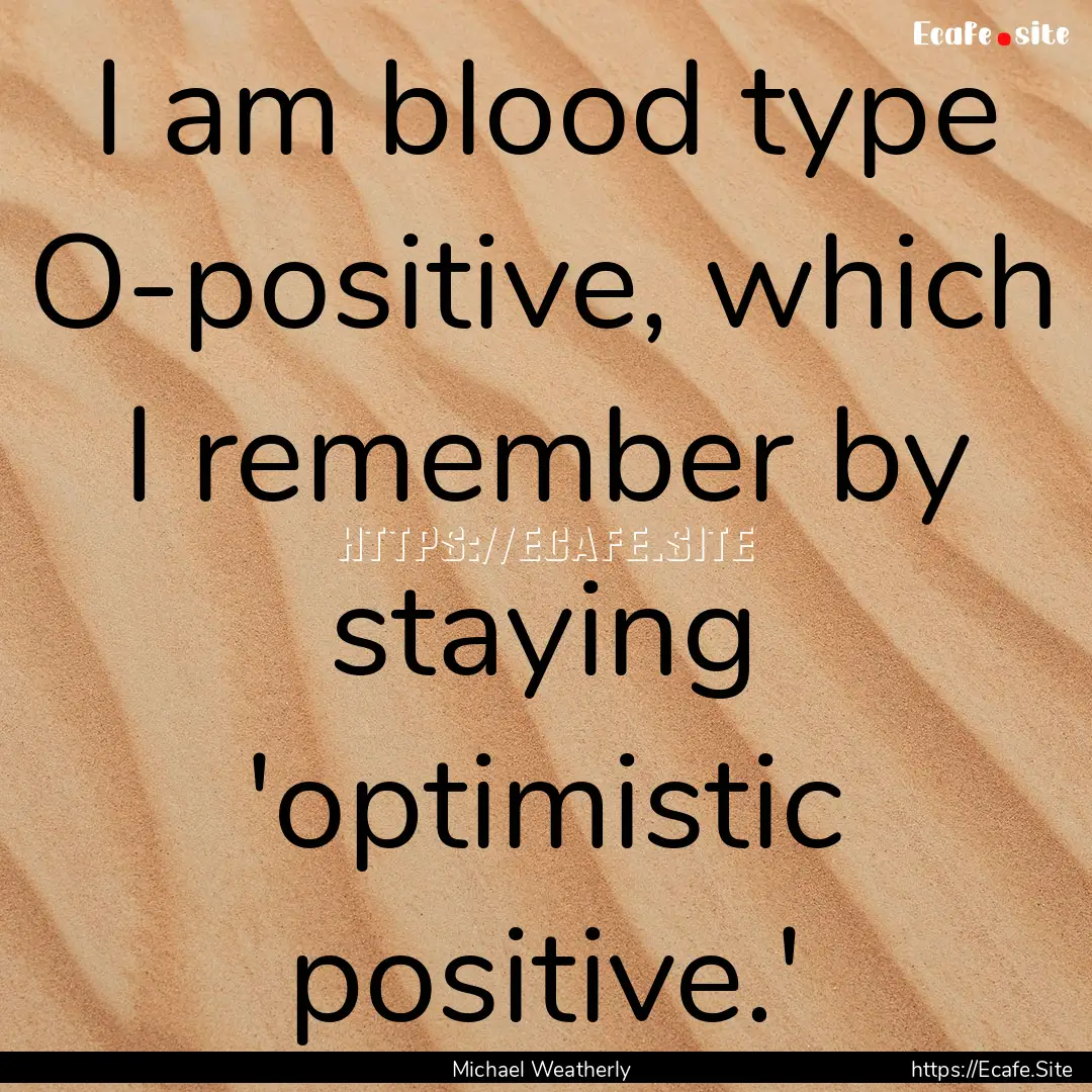 I am blood type O-positive, which I remember.... : Quote by Michael Weatherly