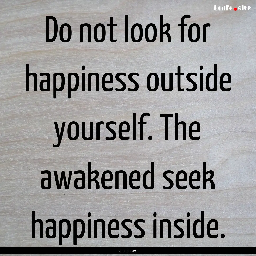 Do not look for happiness outside yourself..... : Quote by Petar Dunov