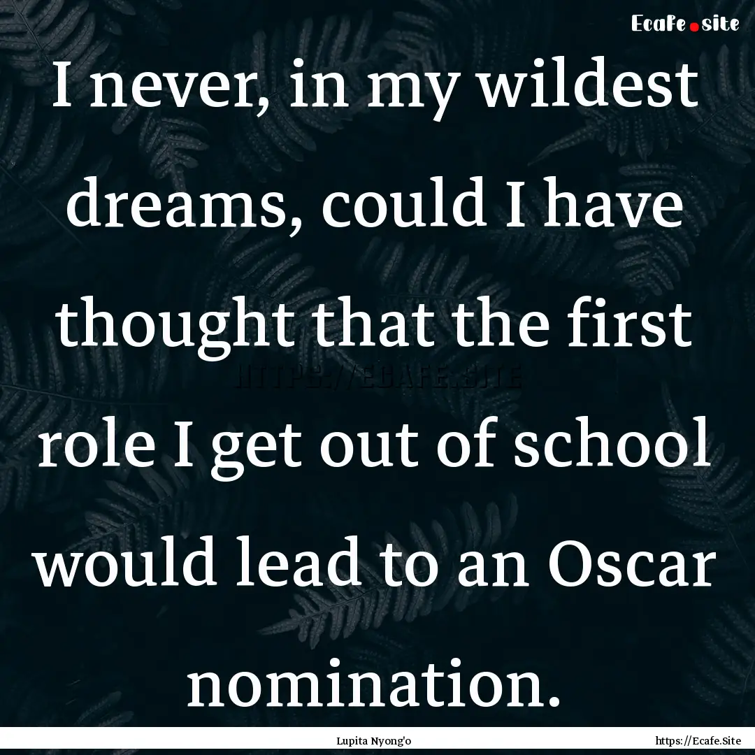 I never, in my wildest dreams, could I have.... : Quote by Lupita Nyong'o